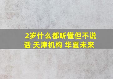 2岁什么都听懂但不说话 天津机构 华夏未来